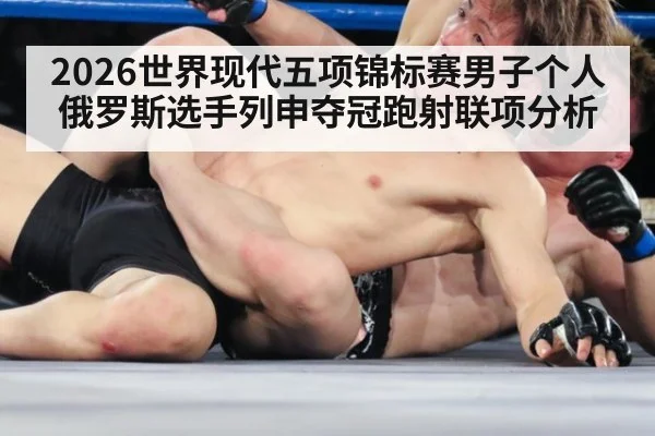 2026世界现代五项锦标赛男子个人俄罗斯选手列申夺冠跑射联项分析