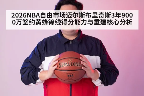 2026NBA自由市场迈尔斯布里奇斯3年9000万签约黄蜂锋线得分能力与重建核心分析